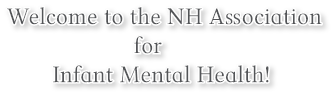 Welcome to the NH Association
                     for 
        Infant Mental Health!